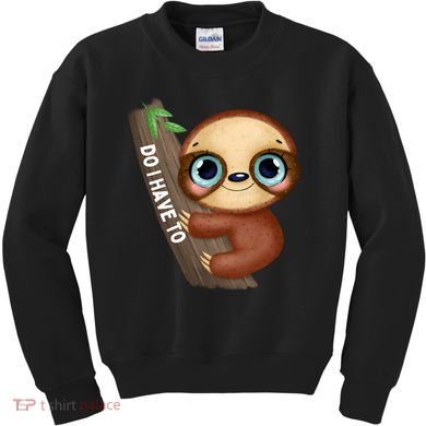 Do I Have To Funny Sloth Kids Sweatshirt
