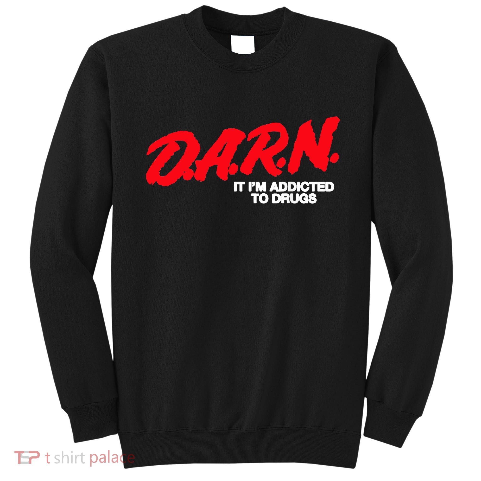 D.A.R.N. It Im Addicted To Drugs Funny Saying Funny Saying Sweatshirt