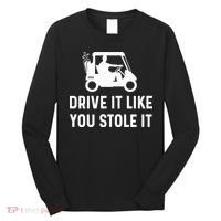 Drive It Like You Stole It  Funny Golf Cart Saying  Long Sleeve Shirt thumb 0
