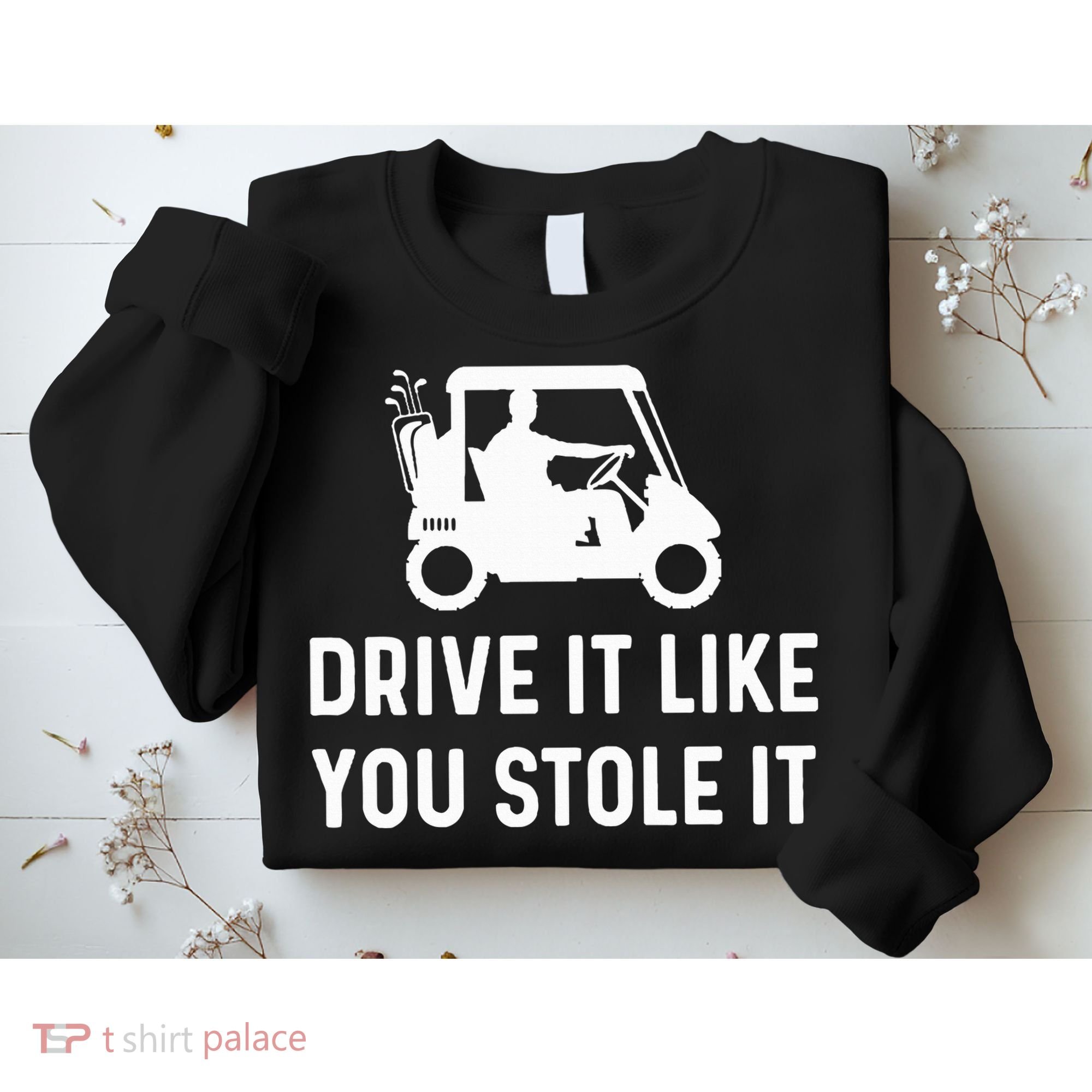 Drive It Like You Stole It  Funny Golf Cart Saying  Sweatshirt