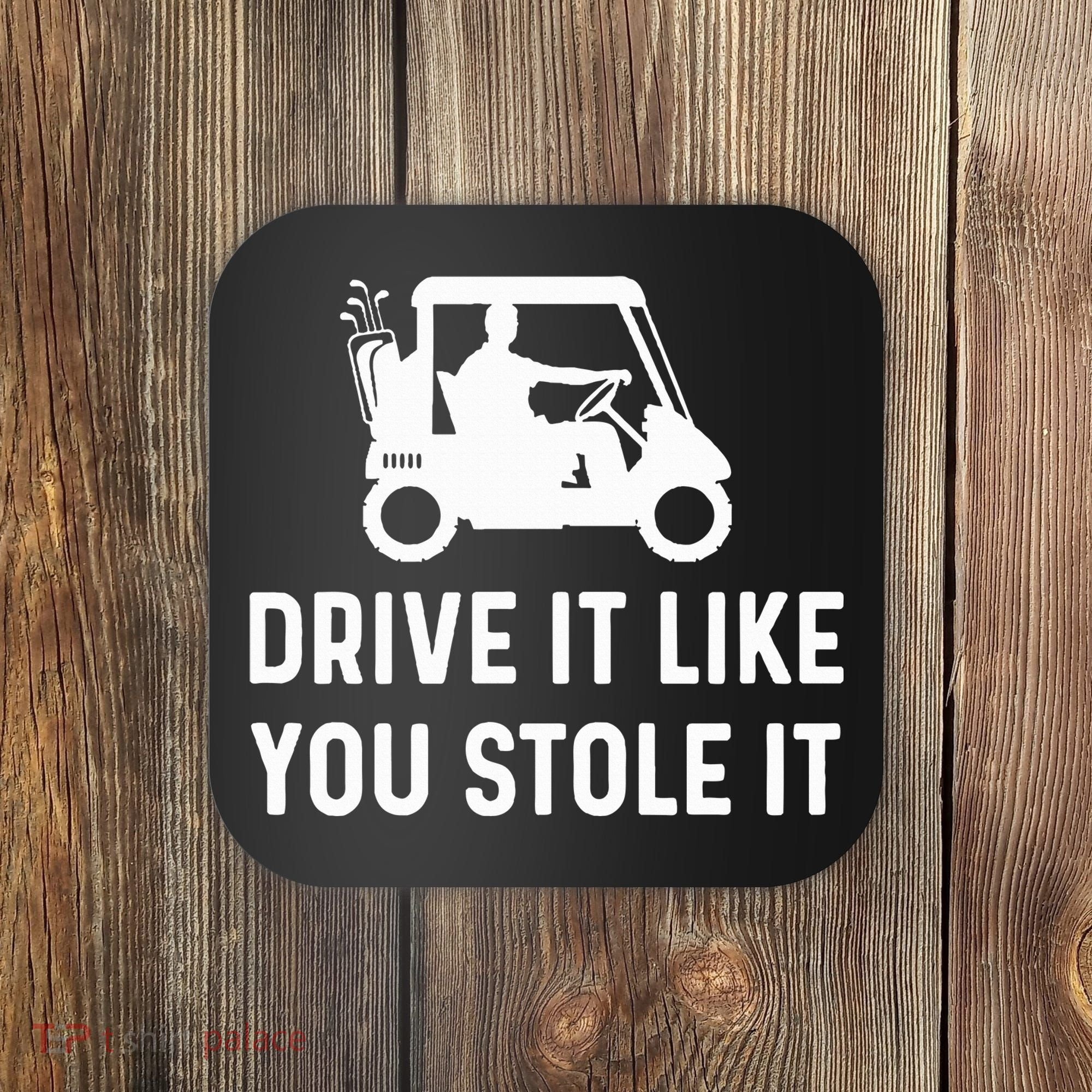Drive It Like You Stole It  Funny Golf Cart Saying  Coaster