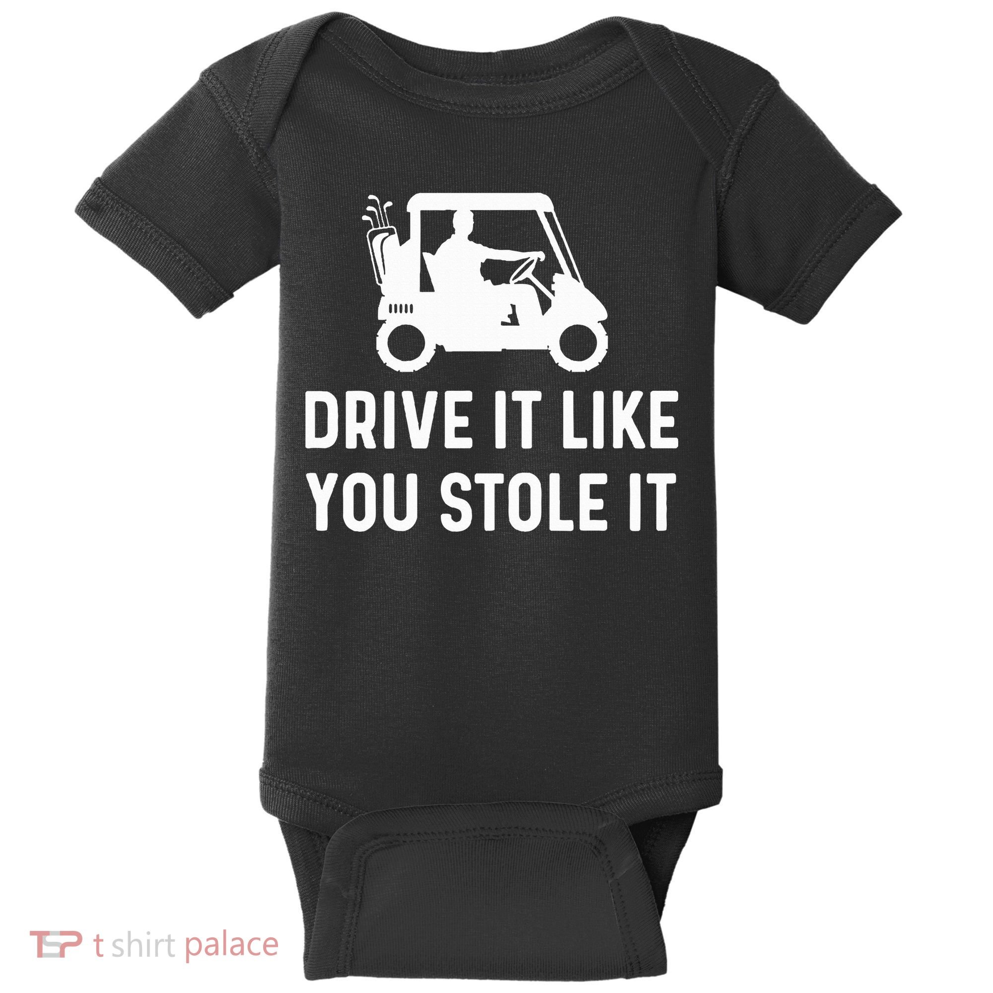 Drive It Like You Stole It  Funny Golf Cart Saying  Baby Bodysuit