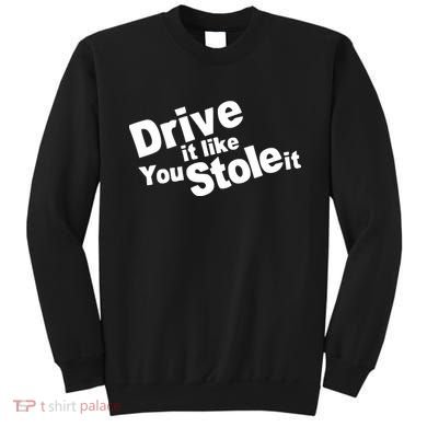 Drive It Like You Stole It Sweatshirt
