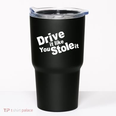 Drive It Like You Stole It Tumbler