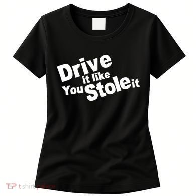 Drive It Like You Stole It Women's T-Shirt