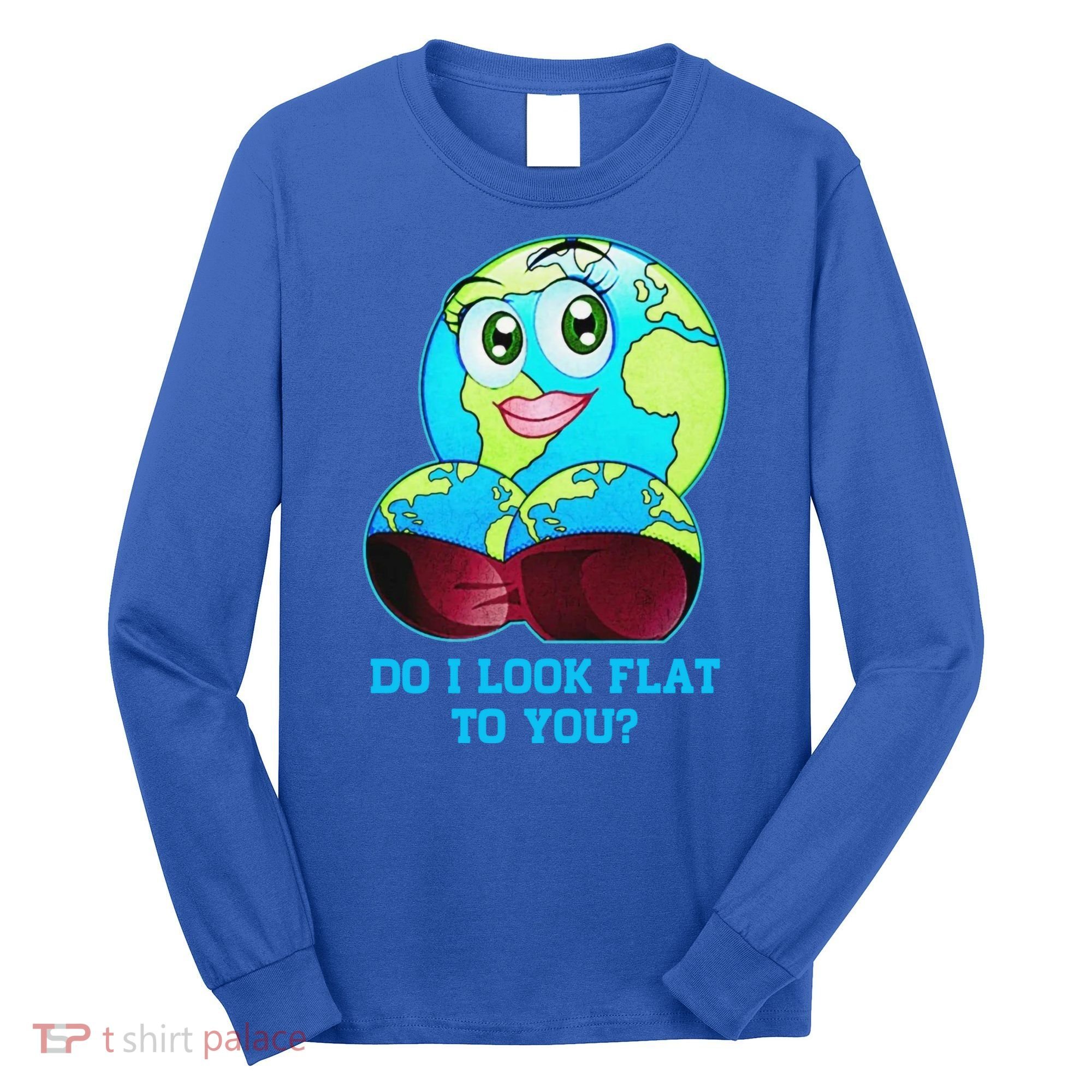 Do I Look Flat To You Funny Anti Flat Earth Long Sleeve Shirt