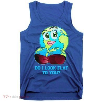 Do I Look Flat To You Funny Anti Flat Earth Tank Top