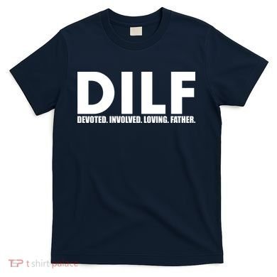 DILF Devoted Involved Loving Father T-Shirt