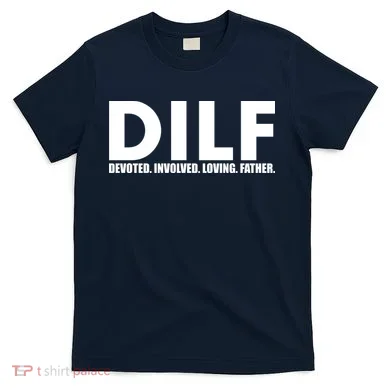 DILF Devoted Involved Loving Father T-Shirt