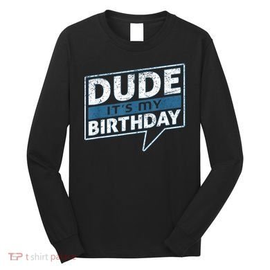 Dude Its My Birthday Party Happy Celebration Long Sleeve Shirt
