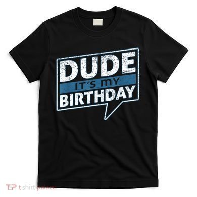 Dude Its My Birthday Party Happy Celebration T-Shirt