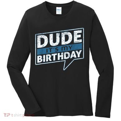 Dude Its My Birthday Party Happy Celebration Women's Long Sleeve Shirt