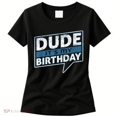 Dude Its My Birthday Party Happy Celebration Women's T-Shirt