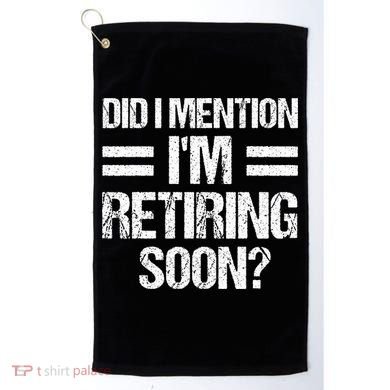 Did I Mention IM Retiring Soon Golf Towel
