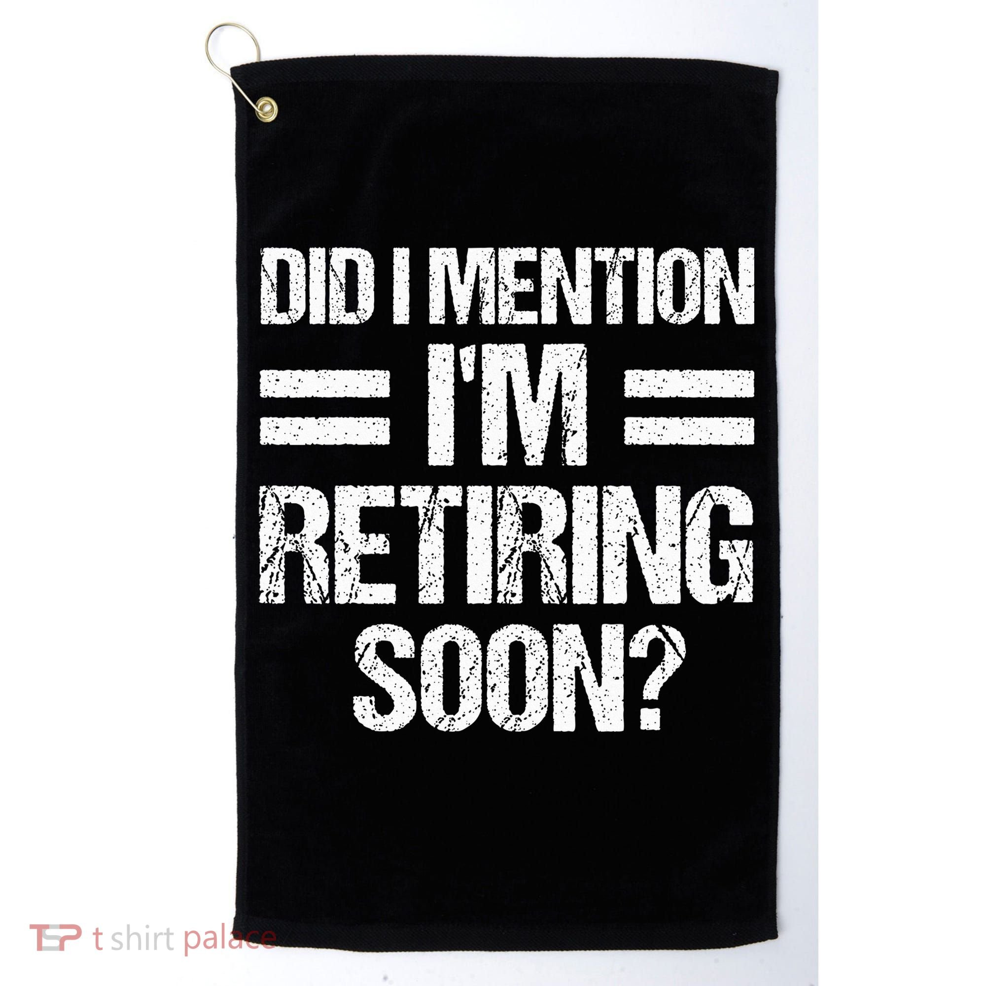 Did I Mention IM Retiring Soon Golf Towel