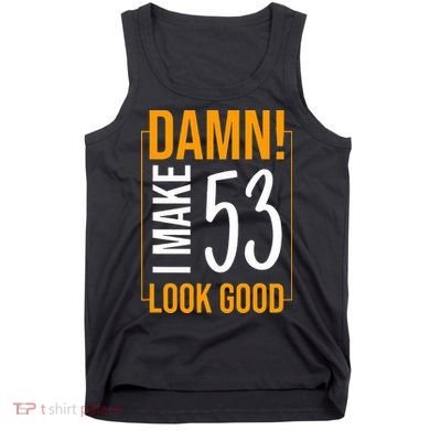 Damn! I Make Age 53 Years Old Look Good Birthday Gift Funny Tank Top