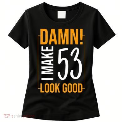 Damn! I Make Age 53 Years Old Look Good Birthday Gift Funny Women's T-Shirt