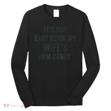 Distressed Its Not Easy Being My Wifes Arm Candy Long Sleeve Shirt