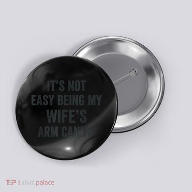 Distressed Its Not Easy Being My Wifes Arm Candy Button