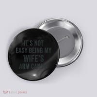 Distressed Its Not Easy Being My Wifes Arm Candy Button thumb 0