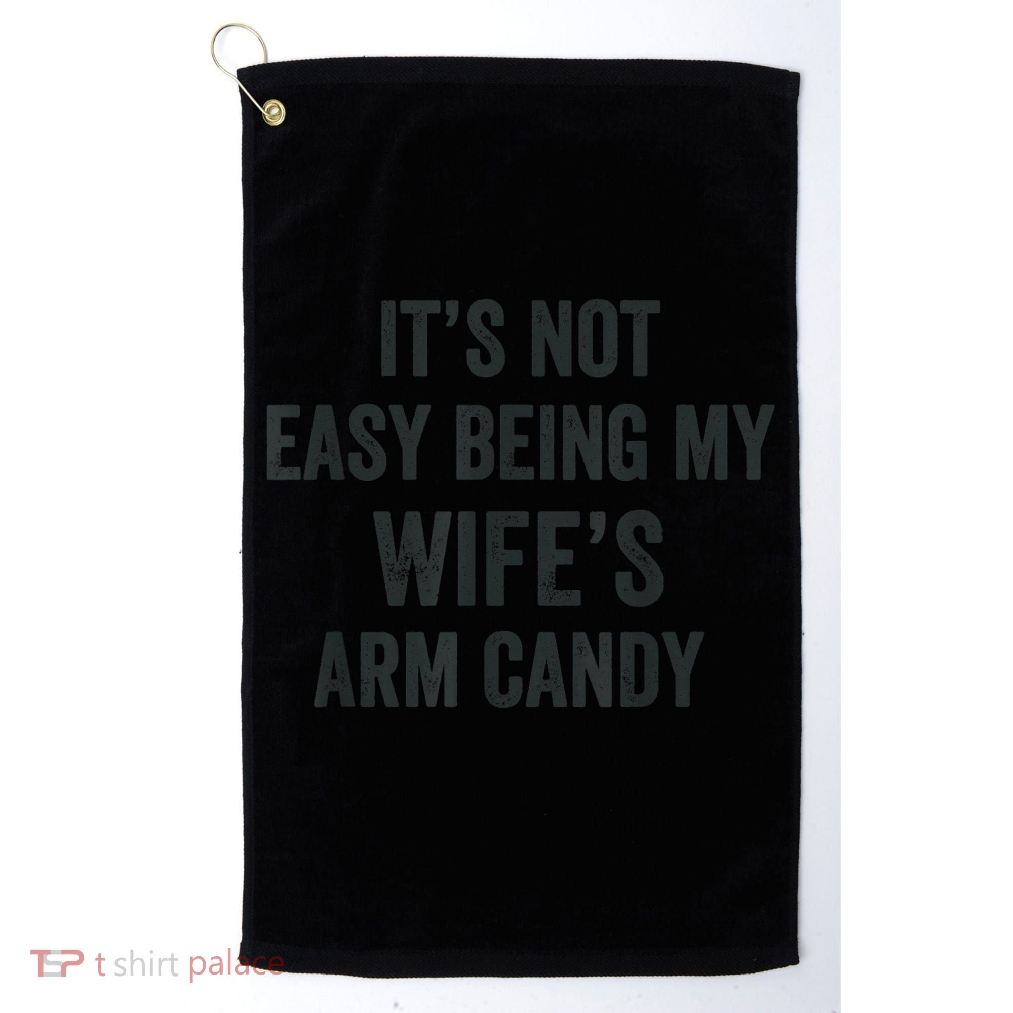 Distressed Its Not Easy Being My Wifes Arm Candy Golf Towel