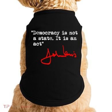 Democracy Is Not A State. It Is An Act. John Lewis Doggie Tank