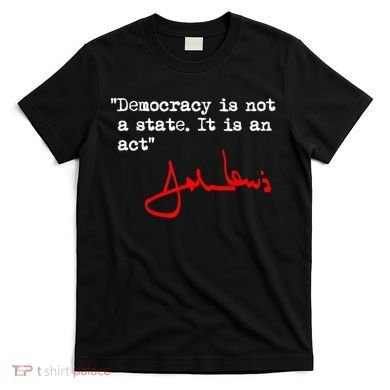 Democracy Is Not A State. It Is An Act. John Lewis T-Shirt