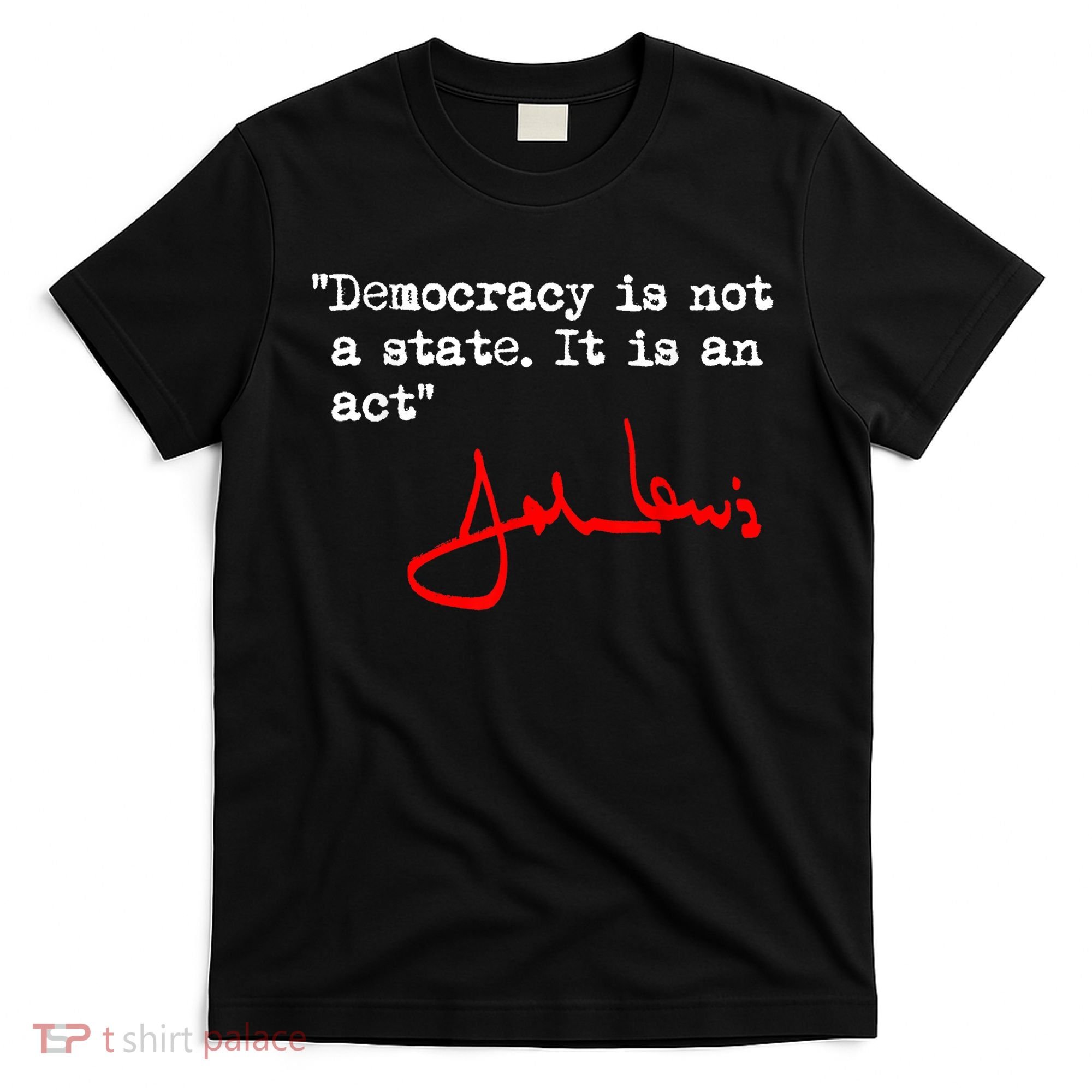 Democracy Is Not A State. It Is An Act. John Lewis T-Shirt