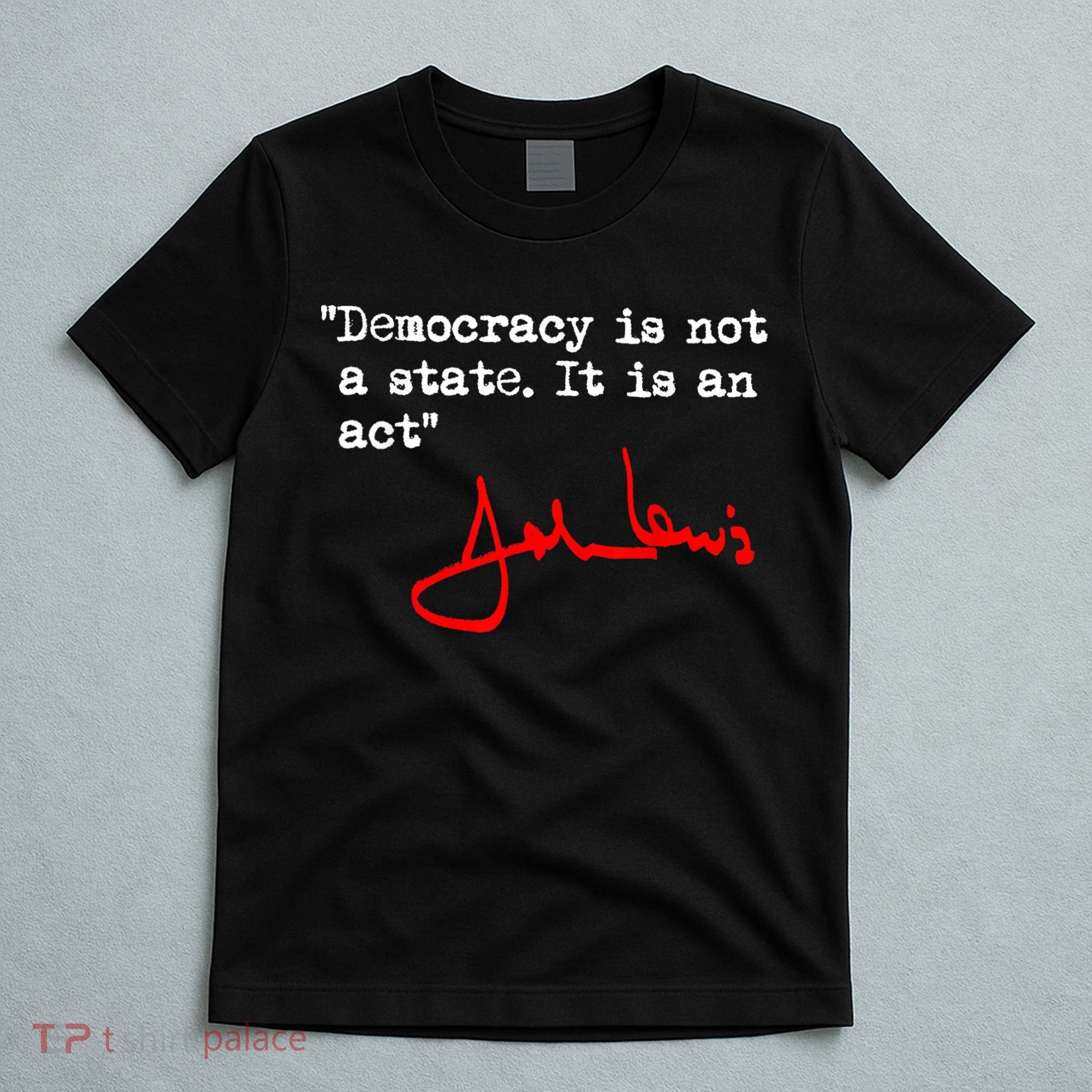 Democracy Is Not A State. It Is An Act. John Lewis T-Shirt