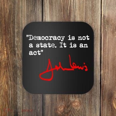 Democracy Is Not A State. It Is An Act. John Lewis Coaster