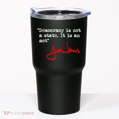 Democracy Is Not A State. It Is An Act. John Lewis Tumbler
