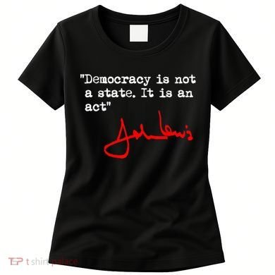 Democracy Is Not A State. It Is An Act. John Lewis Women's T-Shirt
