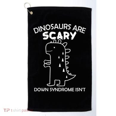 Dinosaurs Are Scary Down Syndrome isn't1 Golf Towel
