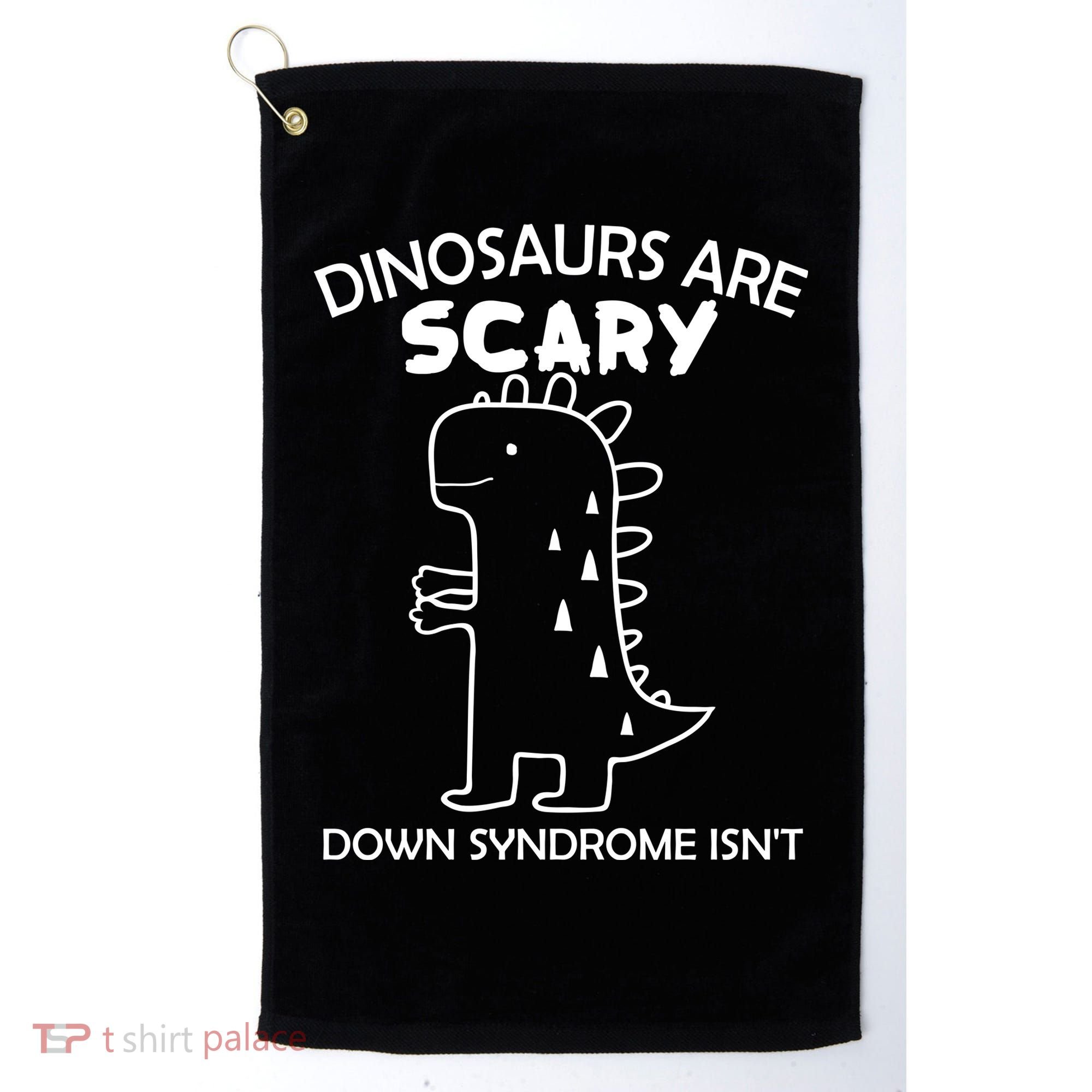 Dinosaurs Are Scary Down Syndrome isn't1 Golf Towel