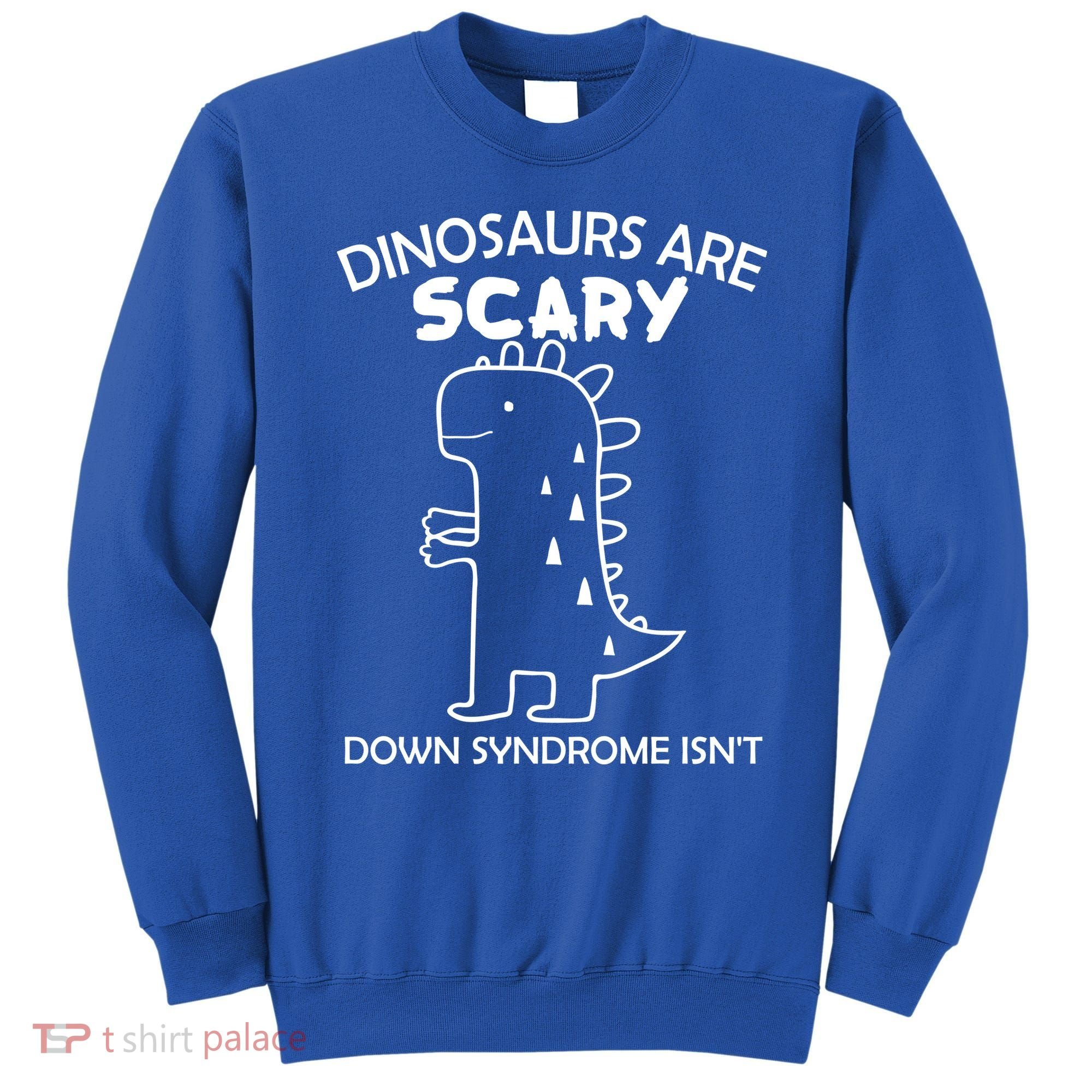 Dinosaurs Are Scary Down Syndrome isn't1 Sweatshirt