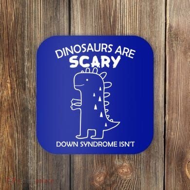 Dinosaurs Are Scary Down Syndrome isn't1 Coaster
