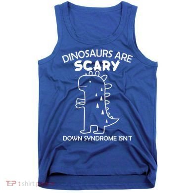 Dinosaurs Are Scary Down Syndrome isn't1 Tank Top