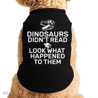 Dinosaurs Didn't Read Look What Happened To Them Doggie Tank