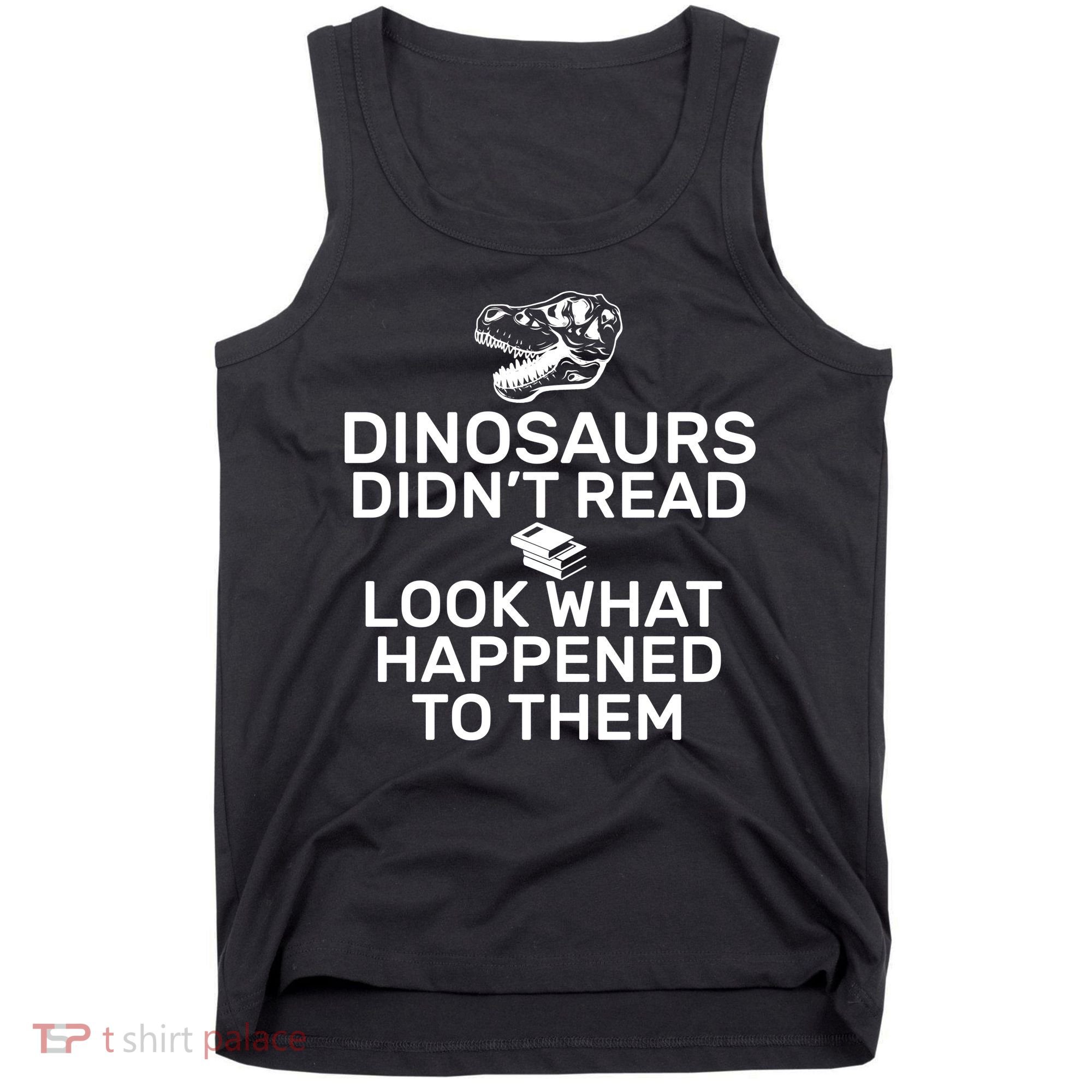 Dinosaurs Didn't Read Look What Happened To Them Tank Top