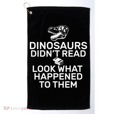 Dinosaurs Didn't Read Look What Happened To Them Golf Towel