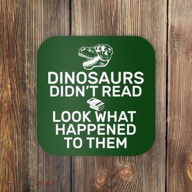 Dinosaurs Didn't Read Look What Happened To Them Coaster