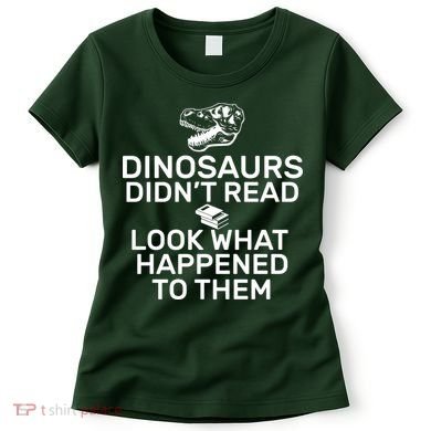 Dinosaurs Didn't Read Look What Happened To Them Women's T-Shirt