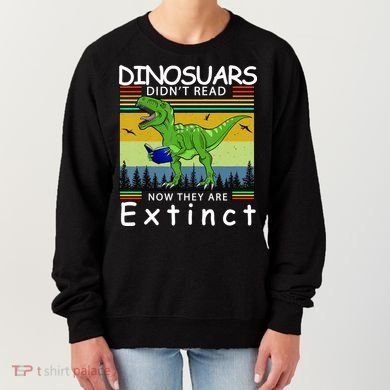 Dinosaurs Didn't Read Now They Are Extinct Funny Women's Sweatshirt