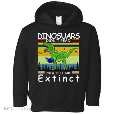 Dinosaurs Didn't Read Now They Are Extinct Funny Toddler Hoodie