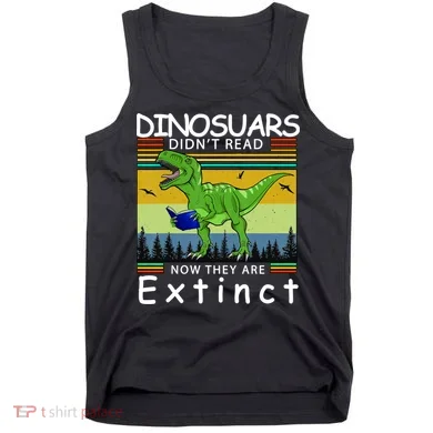Dinosaurs Didn't Read Now They Are Extinct Funny Tank Top