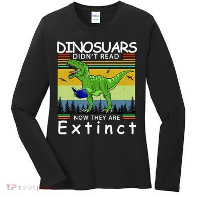 Dinosaurs Didn't Read Now They Are Extinct Funny Women's Long Sleeve Shirt
