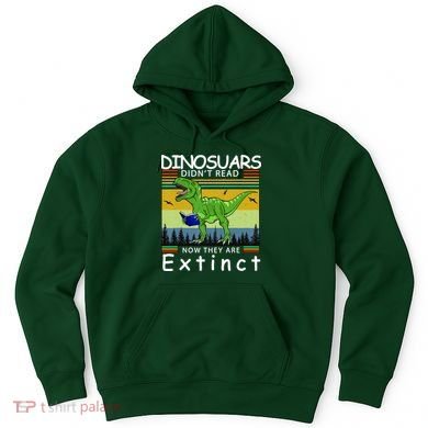 Dinosaurs Didn't Read Now They Are Extinct Funny Hoodie