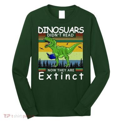 Dinosaurs Didn't Read Now They Are Extinct Funny Long Sleeve Shirt