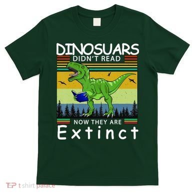 Dinosaurs Didn't Read Now They Are Extinct Funny T-Shirt
