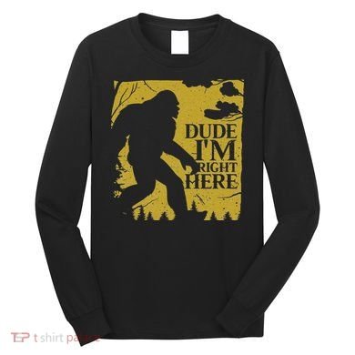 Dude I'm Right Here I Bigfoot Sasquatch Gift Long Sleeve Shirt
